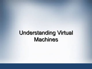 Understanding Virtual
Understanding Virtual
Machines
Machines
 