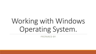 Working with Windows
Operating System.
PREPARED BY