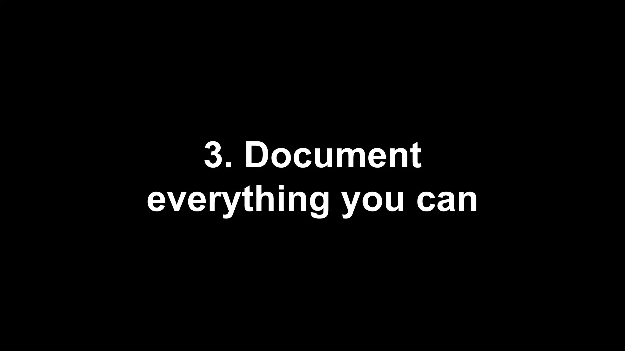 3. Document
everything you can
 