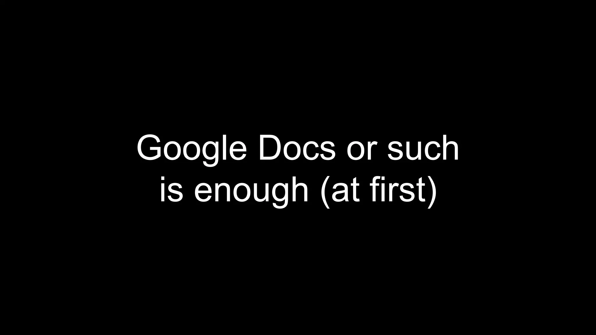 Google Docs or such
is enough (at first)
 