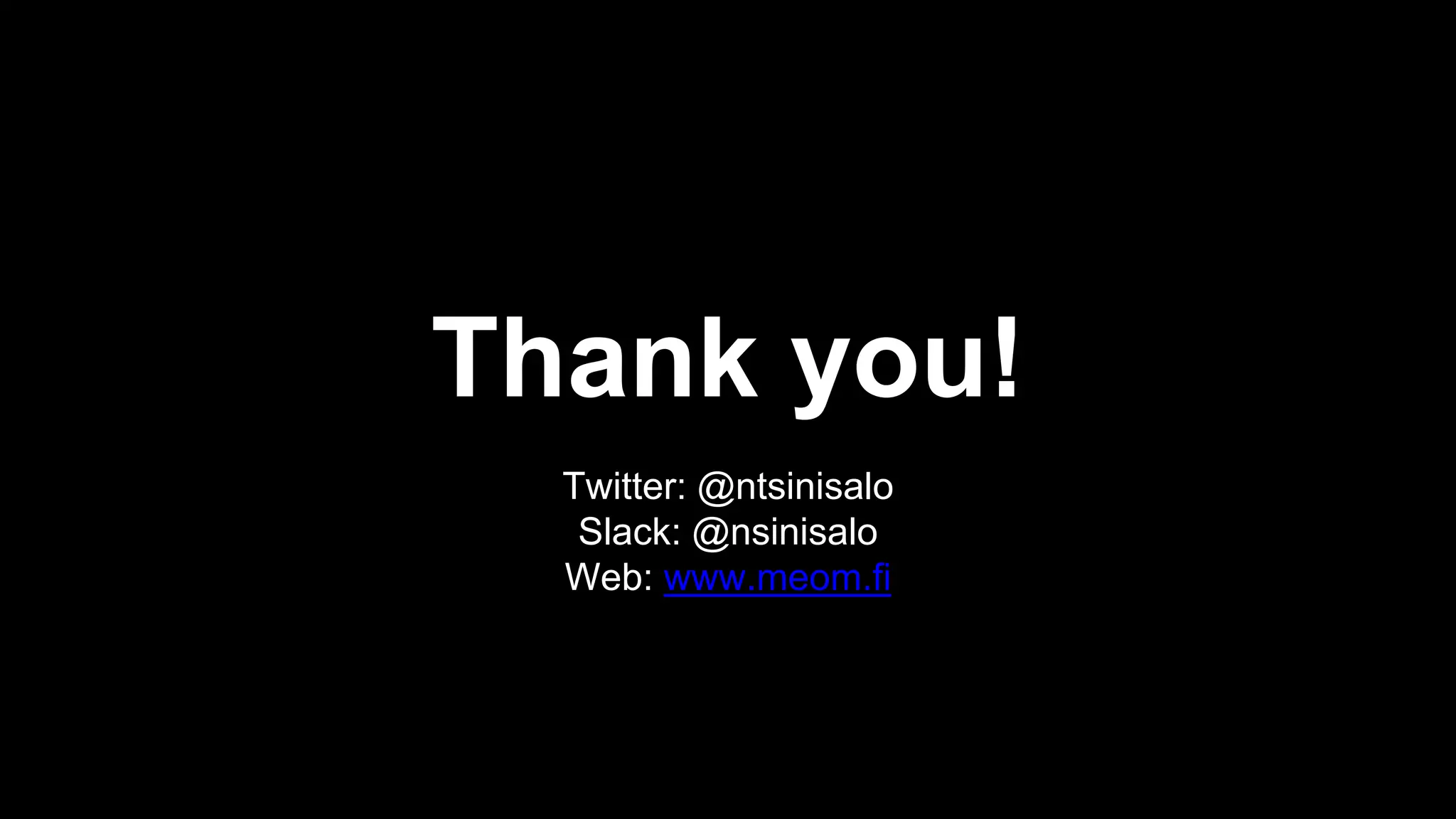 Thank you!
Twitter: @ntsinisalo
Slack: @nsinisalo
Web: www.meom.fi
 