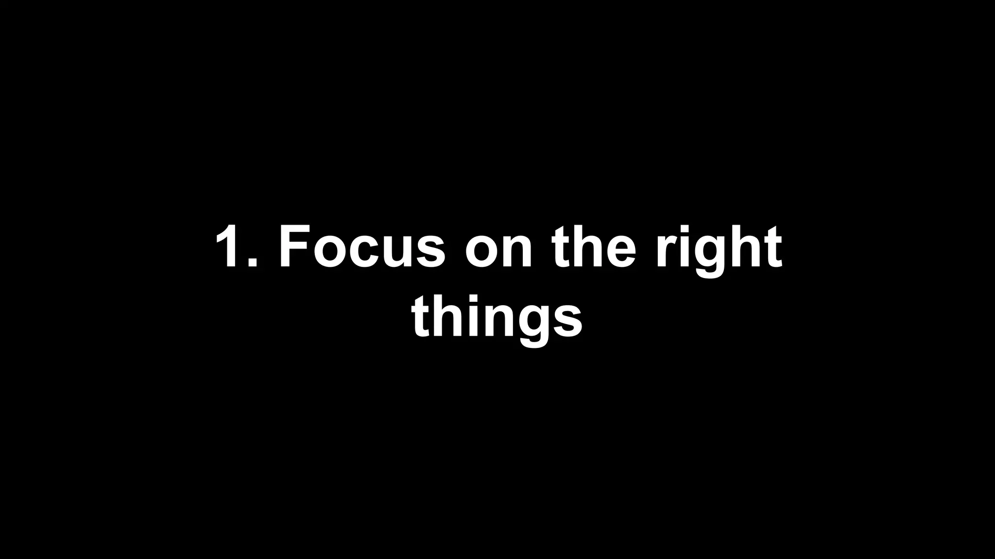 1. Focus on the right
things
 