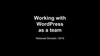 Working with
WordPress
as a team
Natanael Sinisalo / 2016
 