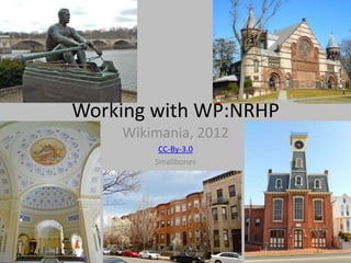 Working with WP:NRHP
    Wikimania, 2012
         CC-By-3.0
        Smallbones
 