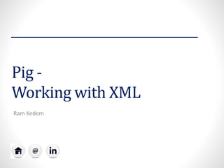 Pig -
Working with XML
Ram Kedem
 