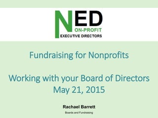 Fundraising for Nonprofits
Working with your Board of Directors
May 21, 2015
Boards and Fundraising
Rachael Barrett
 