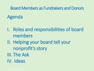 BoardMembersasFundraisersandDonors
Agenda
I. Roles and responsibilities of board
members
II. Helping your board tell your
...