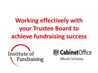 Working effectively with
  your Trustee Board to
achieve fundraising success
 