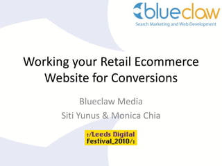 Working your Retail Ecommerce
Website for Conversions
Blueclaw Media
Siti Yunus & Monica Chia
 