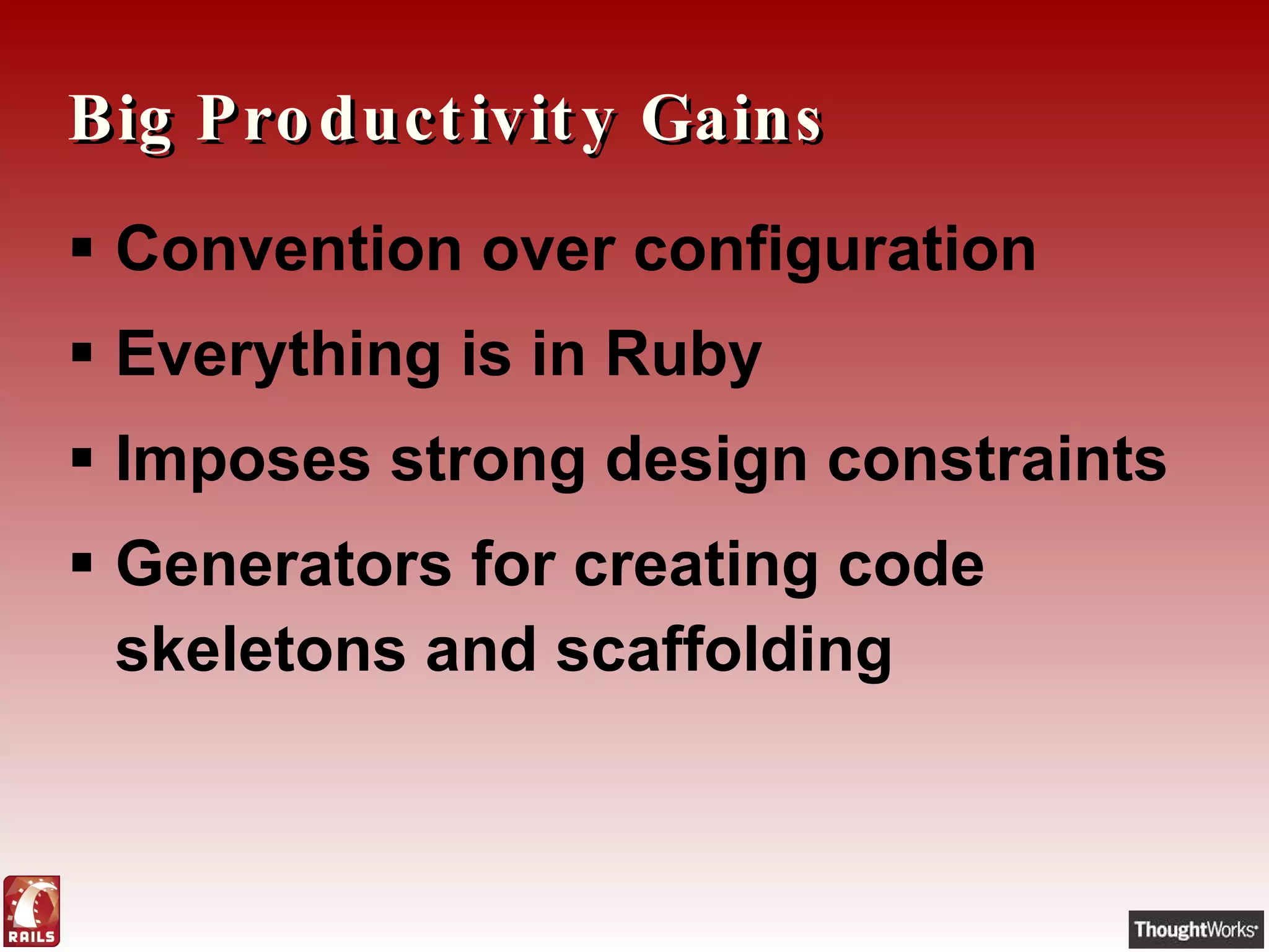 Big Productivity Gains Convention over configuration Everything is in Ruby Imposes strong design constraints  Generators for creating code skeletons and scaffolding 