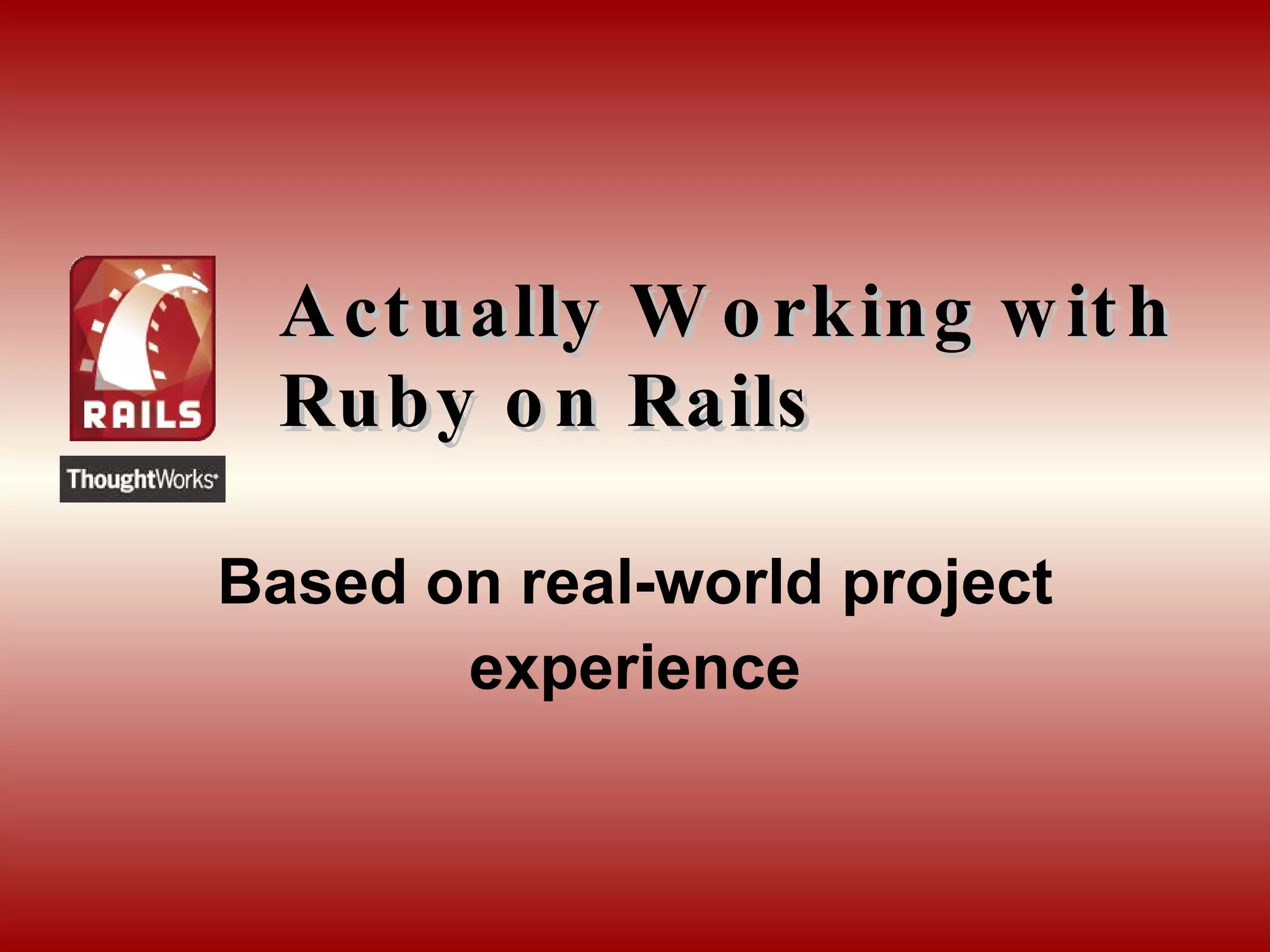 Actually Working with Ruby on Rails Based on real-world project experience 