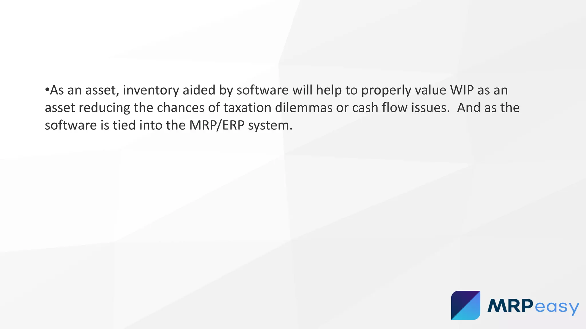 •As an asset, inventory aided by software will help to properly value WIP as an
asset reducing the chances of taxation dilemmas or cash flow issues. And as the
software is tied into the MRP/ERP system.
 