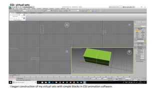 CGI- virtual sets
I began construction of my virtual sets with simple blocks in CGI animation software.
 