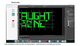 Titles/credits
I then decided to make the title a motion graphic. I selected and cut the logo layer by layer.
 