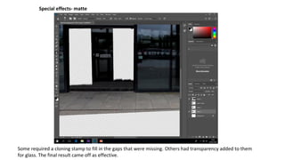 Special effects- matte
Some required a cloning stamp to fill in the gaps that were missing. Others had transparency added to them
for glass. The final result came off as effective.
 