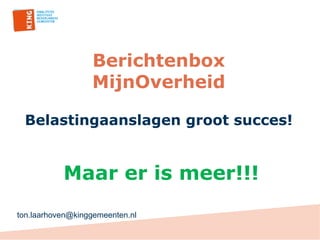 Berichtenbox
MijnOverheid
Belastingaanslagen groot succes!
Maar er is meer!!!
ton.laarhoven@kinggemeenten.nl
 