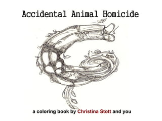Accidental Animal Homicide




  a coloring book by Christina Stott and you
 