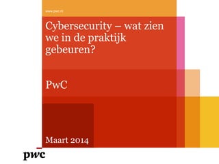 Cybersecurity – wat zien
we in de praktijk
gebeuren?
PwC
Maart 2014
www.pwc.nl
 