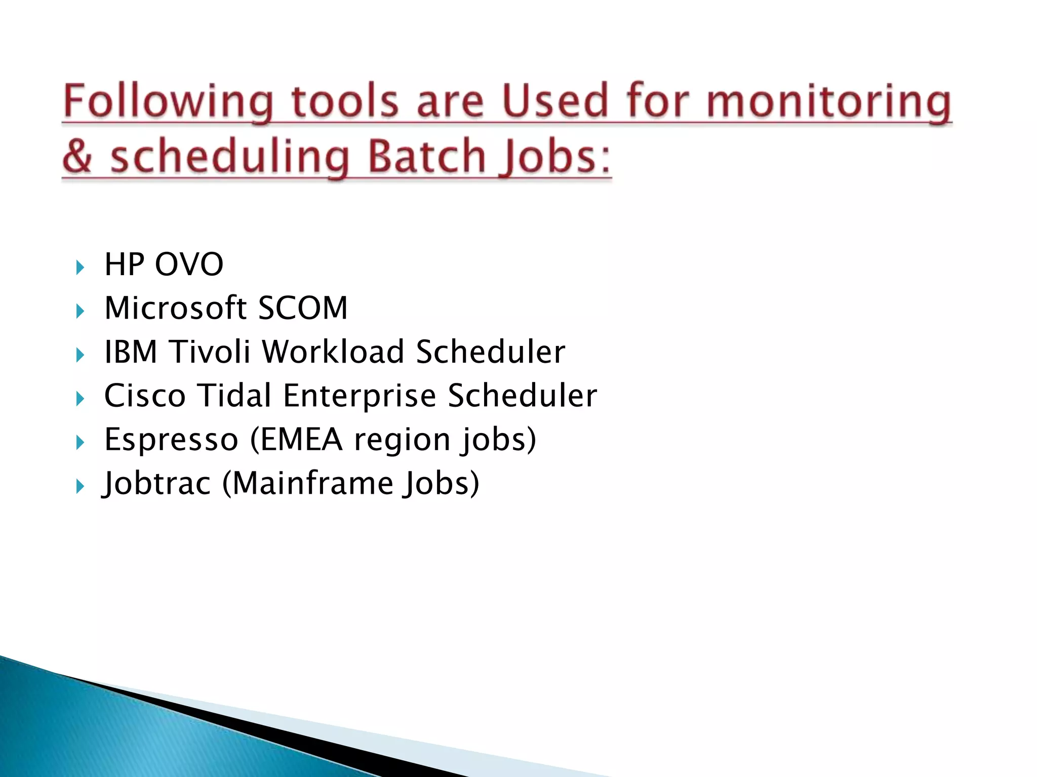    HP OVO
   Microsoft SCOM
   IBM Tivoli Workload Scheduler
   Cisco Tidal Enterprise Scheduler
   Espresso (EMEA region jobs)
   Jobtrac (Mainframe Jobs)
 
