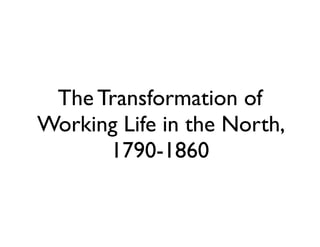 The Transformation of
Working Life in the North,
1790-1860
 