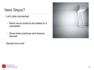 20
Next Steps?
•  Let’s stay connected
•  Send me an email to be added to a
newsletter 
•  Share best practices and lessons
learned
•  Spread the word
 