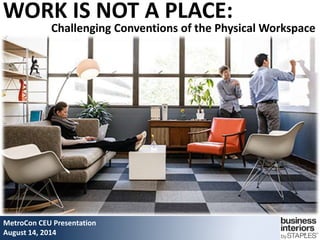 WORK IS NOT A PLACE:
MetroCon CEU Presentation
August 14, 2014
Challenging Conventions of the Physical Workspace
 