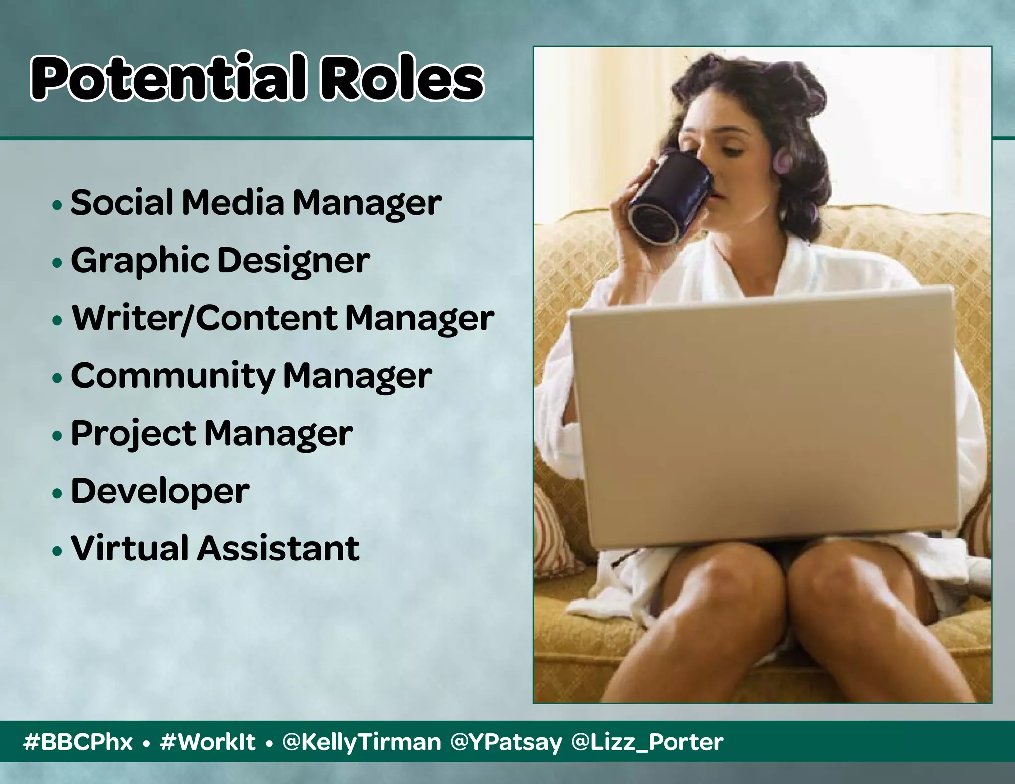 #BBCPhx • #WorkIt • @KellyTirman @YPatsay @Lizz_Porter
Potential Roles
• Social Media Manager
• Graphic Designer
• Writer/Content Manager
• Community Manager
• Project Manager
• Developer
• Virtual Assistant
 