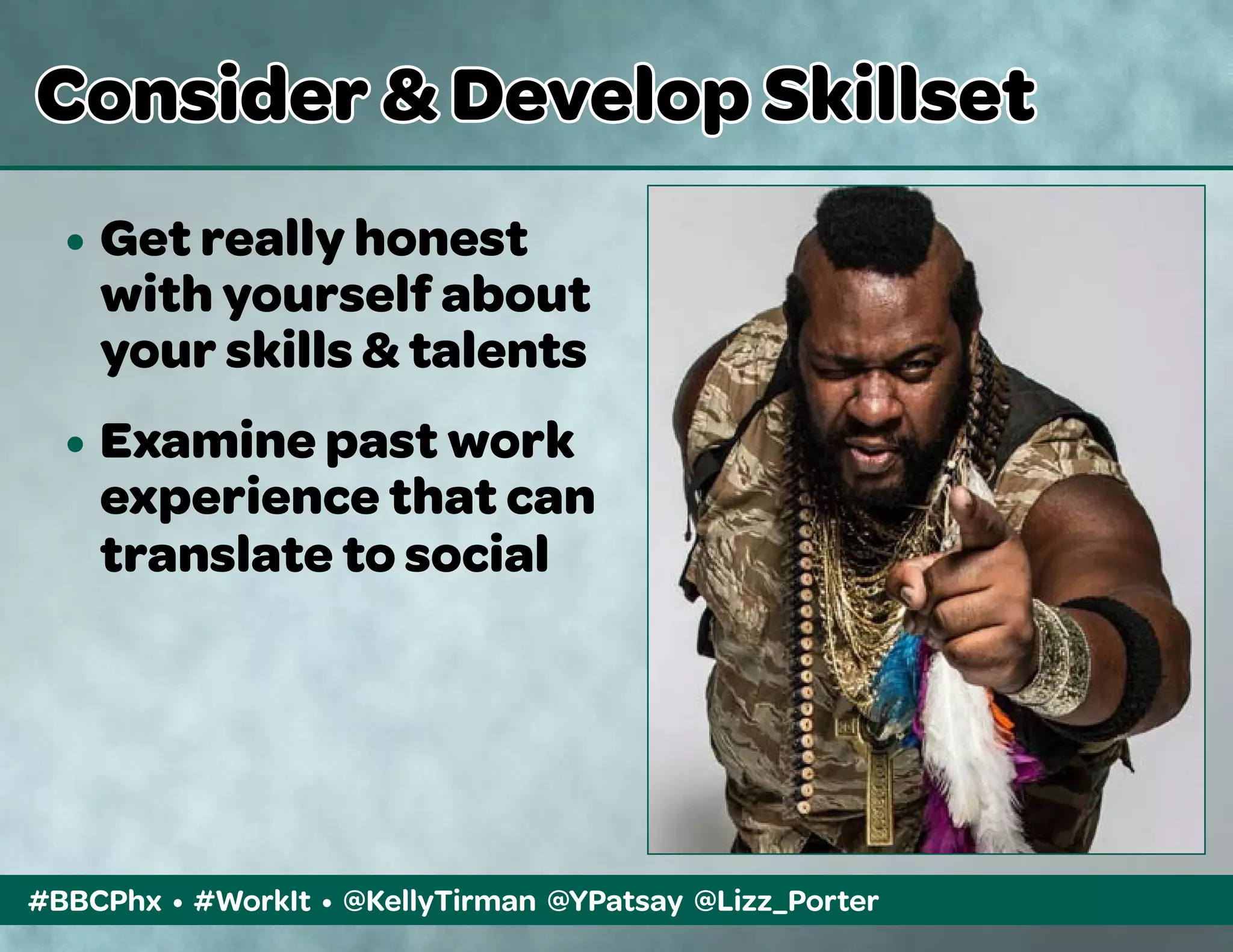 #BBCPhx • #WorkIt • @KellyTirman @YPatsay @Lizz_Porter
Consider & Develop Skillset
•	Get really honest
	 with yourself about 	
	 your skills & talents
•	Examine past work 	
	 experience that can 	
	 translate to social	
	
 
