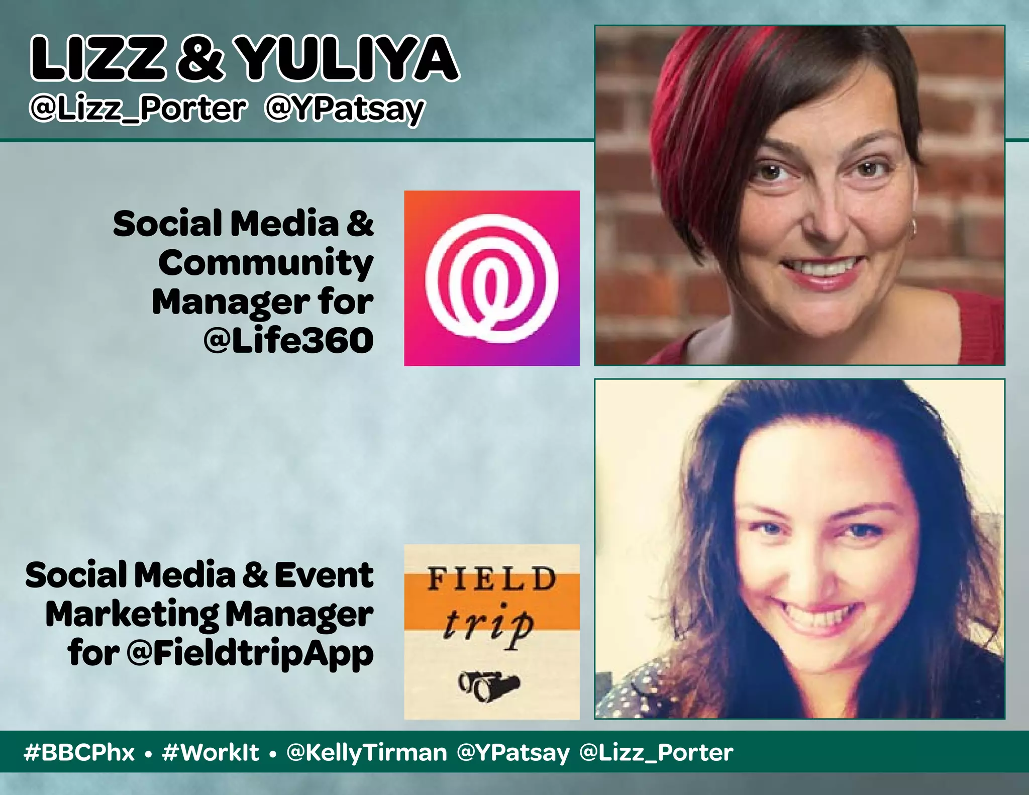 #BBCPhx • #WorkIt • @KellyTirman @YPatsay @Lizz_Porter
LIZZ & YULIYA
@Lizz_Porter @YPatsay
Social Media &
Community
Manager for
@Life360
SocialMedia&Event
MarketingManager
for@FieldtripApp
 
