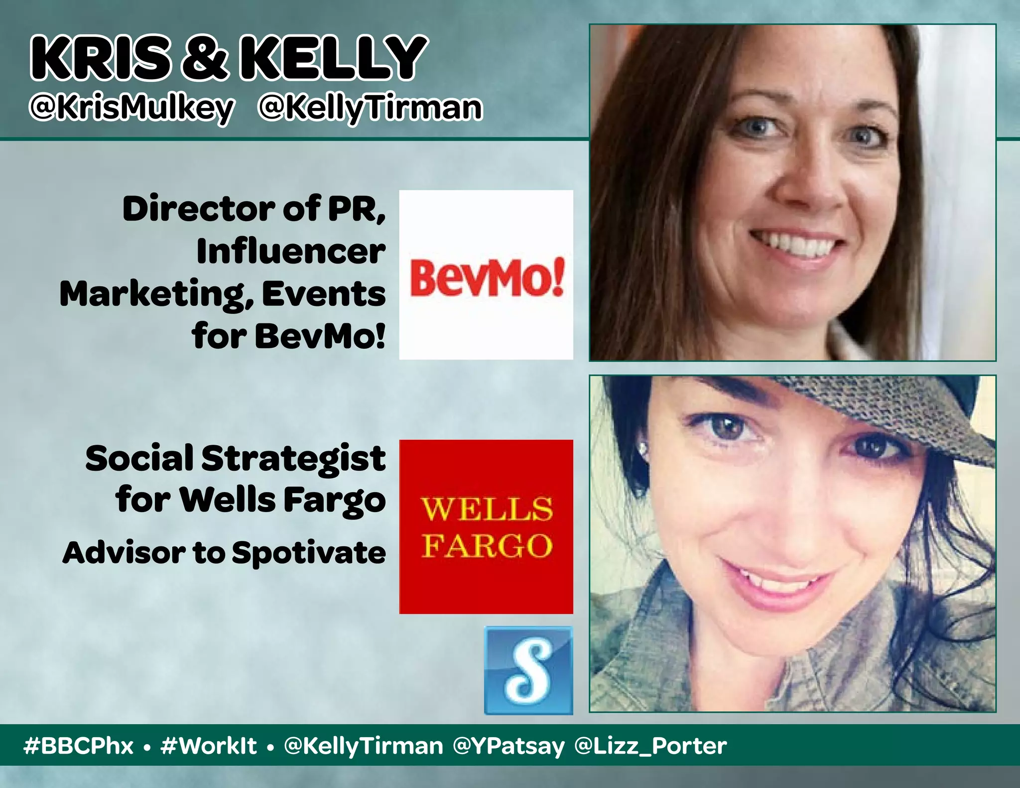 #BBCPhx • #WorkIt • @KellyTirman @YPatsay @Lizz_Porter
KRIS & KELLY
@KrisMulkey @KellyTirman
Director of PR,
Influencer
Marketing, Events
for BevMo!
Social Strategist
for Wells Fargo
Advisor to Spotivate
 