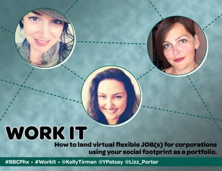 #BBCPhx • #WorkIt • @KellyTirman @YPatsay @Lizz_Porter
WORK ITHow to land virtual flexible JOB(s) for corporations
using your social footprint as a portfolio.
 