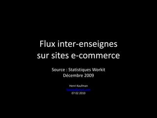 Flux inter-enseignessur sites e-commerce Source : Statistiques Workit Décembre 2009 Henri Kaufman hipipip@gmail.com 07 02 2010 