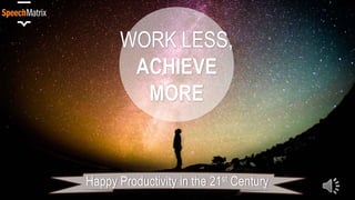 WORK LESS
ACHIEVE MORE
Happy Productivity in the 21st Century
 