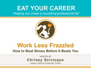 EAT YOUR CAREER
“Helping you create a nourishing professional life”
HOSTED BY
Chrissy Scivicque
Career Coach & Corporate Trainer
Work Less Frazzled
How to Beat Stress Before It Beats You
 