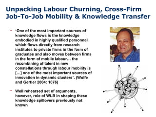 Unpacking Labour Churning, Cross-Firm
Job-To-Job Mobility & Knowledge Transfer
 ‘One of the most important sources of
kno...