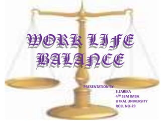 WORK LIFE BALANCE PRESENTATION BY: 		S.SARIKA 		4TH SEM IMBA 		UTKAL UNIVERSITY 		ROLL NO-29 