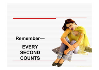 Remember—
  EVERY
 SECOND
 COUNTS
 