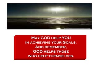 May GOD help YOU
in achieving your Goals.
     And remember,
    GOD helps those
  who help themselves.
 