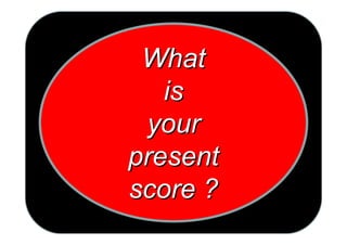What
   is
 your
present
score ?
 