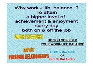 DO YOU CONSIDER
YOUR WORK-LIFE BALANCE

    TO BE IN BALANCE
            OR
    OUT OF BALANCE ?
 