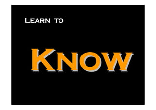 Learn to




Know
 