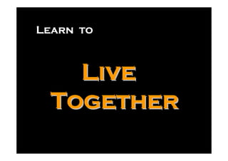 Learn to



    Live
  Together
 