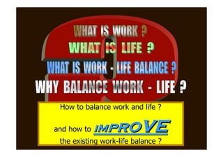 How to balance work and life ?


and how to   impro        ve
 the existing work-life balance ?
 