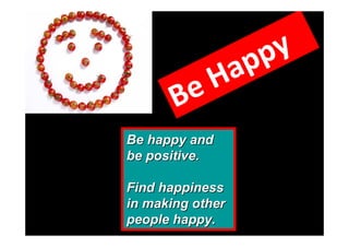 ppy
          Ha
       Be
Be happy and
be positive.

Find happiness
in making other
people happy.
 