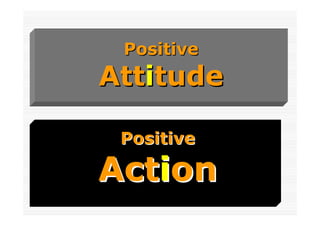 Positive
Attitude

 Positive

Action
 