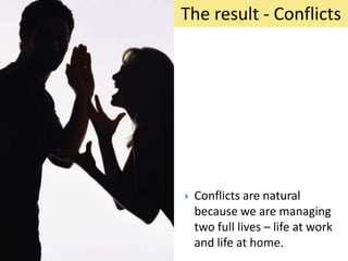 The result - Conflicts




   Conflicts are natural
    because we are managing
    two full lives – life at work
    and life at home.
 