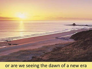 or are we seeing the dawn of a new era
 
