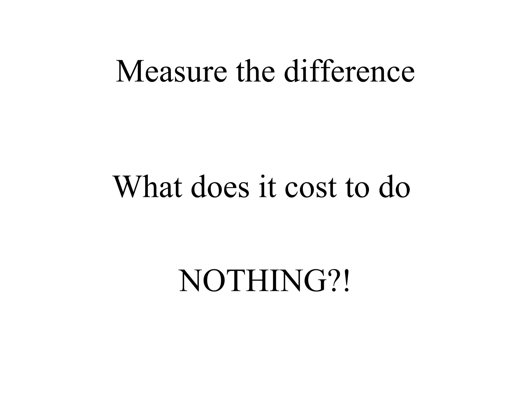 Measure the difference What does it cost to do  NOTHING?! 