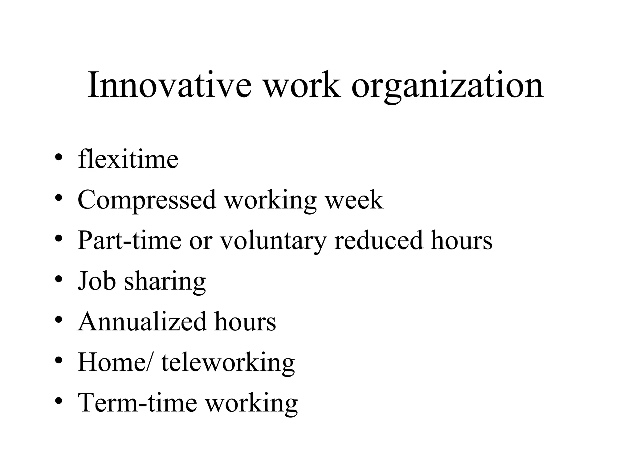 Innovative work organization flexitime Compressed working week Part-time or voluntary reduced hours Job sharing  Annualized hours Home/ teleworking Term-time working 
