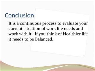 Conclusion It is a continuous process to evaluate your current situation of work life needs and work with it.  If you think of Healthier life it needs to be Balanced. 
